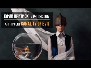 Арт-проект Banality of Evil. Deadline 2020.03.15. Банальность зла в нашей повседневной жизни