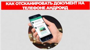 КАК ОТСКАНИРОВАТЬ ДОКУМЕНТ НА ТЕЛЕФОНЕ АНДРОИД