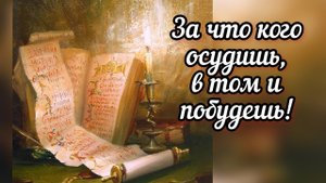 За что кого осудишь, в том и побудешь!