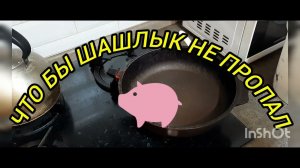 Что бы шашлык не пропал