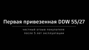 первая привезенная DDW55_27. Честный отзыв покупателя после 5 лет эксплуатации