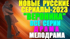 Новые Русские сериалы-2023. Драма-малодрама: "Вероника" - все серии: как отомстить за смерть отца