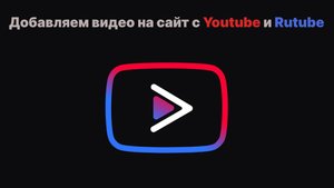 Добавляем видео на сайт с площадок Youtube и Rutube