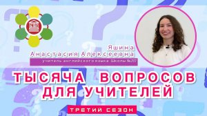 ТЫСЯЧА ВОПРОСОВ ДЛЯ УЧИТЕЛЕЙ / Яшина Анастасия Алексеевна – учитель английского языка Школы №2107