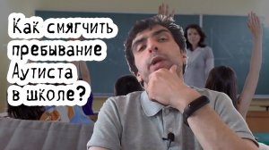 Как смягчить пребывание  Аутиста в школе?