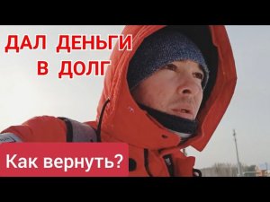 Дал деньги в долг и началось. Остросюжетная история возврата денег.