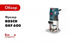 Обзор: Фрезер Bosch GKF 600 0.601.60A.101