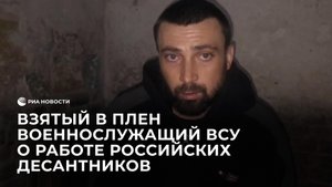Взятый в плен военнослужащий ВСУ о работе российских десантников