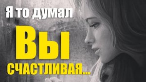 А Я ТО ДУМАЛ ВЫ СЧАСТЛИВАЯ - Петр Градов / Стихи о Любви / Поэзия 2022