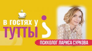 "В гостях у Тутты": Лариса Суркова, семейный и детский психолог