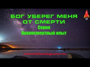 Бог уберег меня от смерти Серия околосмертный опыт