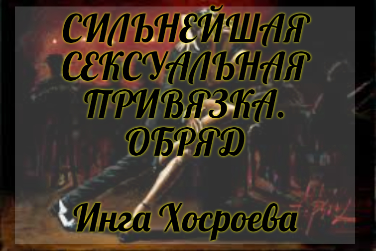 СИЛЬНЕЙШАЯ СЕКСУАЛЬНАЯ ПРИВЯЗКА. ОБРЯД. ИНГА ХОСРОЕВА. ВЕДЬМИНА ИЗБА.