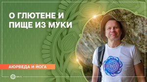 Аюрведа и йога. О глютене и пище из муки. Вячеслав Бывальцев