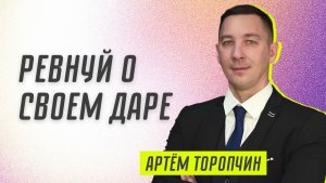 Ревнуй о своём даре ? Артём Торопчин ? Проповедь