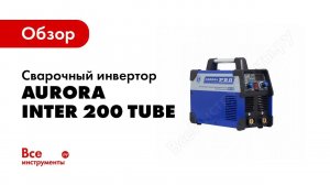 Обзор: Сварочный инвертор Aurora INTER 200 TUBE 22728