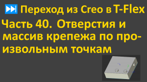 ⏭Переход из Creo в T-flex. Часть 40. Отверстия и массив крепежа по произвольным точкам.