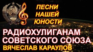 Вячеслав Караулов / Песни для души / Всем радиохулиганам СССР / Песни молодости // Русский шансон