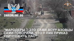 "Мародеры – это сами ВСУ!! Азовцы сами говорили, что у них приказ уничтожить нас"