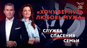 «ХОЧУ ВЕРНУТЬ ЛЮБОВЬ МУЖА». СЛУЖБА СПАСЕНИЯ СЕМЬИ