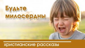 Будьте милосердны - ИНТЕРЕСНЫЙ ХРИСТИАНСКИЙ РАССКАЗ | Христианские рассказы