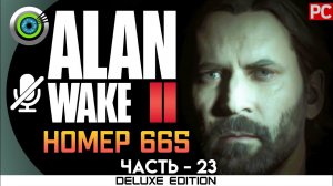 «НОМЕР 665» Прохождение Alan Wake 2  (100%) UHD 4K | Без комментариев — Часть 23