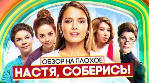 Сериал НАСТЯ, СОБЕРИСЬ | ОБЗОР НА ПЛОХОЕ