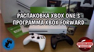 РАСПАКОВКА XBOX ONE S - ПРОГРАММА XBOX FORWARD