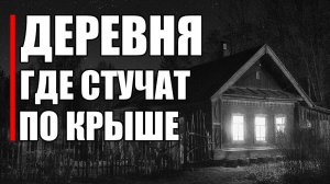 Страшные истории. ДЕРЕВНЯ, где стучат по крыше.