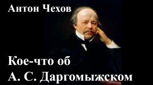 Антон Чехов. "Кое-что об А. С. Даргомыжском".