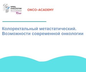 «ONCO-Академия» - «Колоректальный метастатический. Возможности современной онкологии»