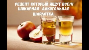 Рецепт который ищут все!!! Шикарная  алкогольная шарлотка.