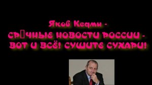 Яков Кедми - СРΌЧНЫЕ НОВОСТИ РОССИИ - В0Т И ВСЁ! СУШИТЕ СУXАPИ!