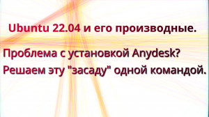 Ubuntu 22.04 и его производные.
Проблема с установкой Anydesk?
Решаем эту "засаду" одной командой.