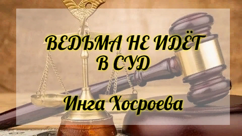 ВЕДЬМА НЕ ИДЁТ В СУД. ИНГА ХОСРОЕВА. ВЕДЬМИНА ИЗБА.