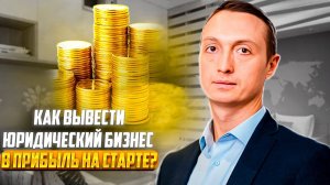 Как вывести юридический бизнес в прибыль на старте?