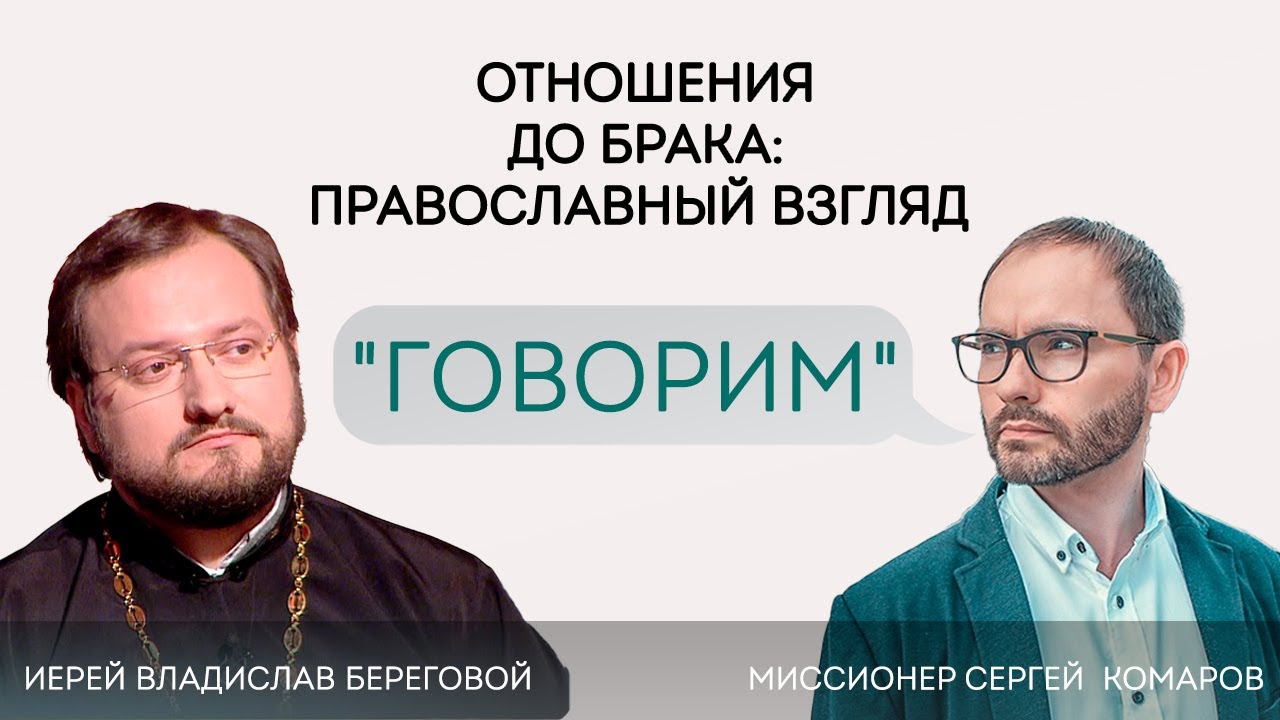 «Говорим». ОТНОШЕНИЯ ДО БРАКА: ПРАВОСЛАВНЫЙ ВЗГЛЯД. Иерей Владислав Береговой. 02.03.2022