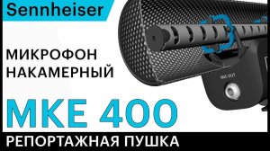 Sennheiser MKE 400 – микрофон для репортажей и интервью.
