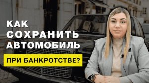 Как сохранить автомобиль при прохождении процедуры банкротства?