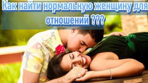 Как найти нормальную девушку для отношений?