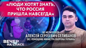 «ЛЮДИ ХОТЯТ ЗНАТЬ, ЧТО РОССИЯ ПРИШЛА НАВСЕГДА» МЕЛИТОПОЛЬ - ЭКС-ПОМОЩНИК МИНИСТРА ОБОРОНЫ УКРАИНЫ