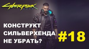 Cyberpunk 2077 | Конструкт Сильверхенда не убрать? | Прохождение #18