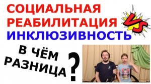 Инклюзивность и Социальная реабилитация. В чём разница?