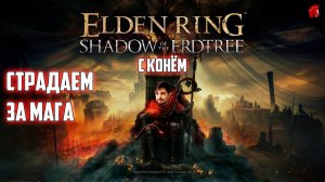 МУЧЕНИЯ ОДНОГО МАГА В Shadow Of The Erdtree DLC (ELDEN RING с КОНЁМ!) #2