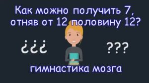 Как можно получить 7, отняв от 12 половину 12?