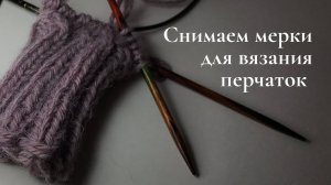 Снимаем мерки для вязания перчаток.