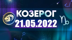 Гороскоп на 21 мая 2022 КОЗЕРОГ