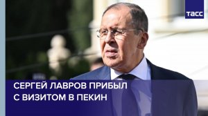 Лавров прибыл с визитом в Пекин