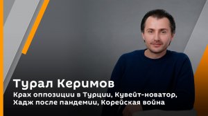 Турал Керимов. Крах оппозиции в Турции, Кувейт-новатор, Хадж после пандемии, Корейская война