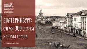 Видеолекторий «Екатеринбург: очерки 300-летней истории города»