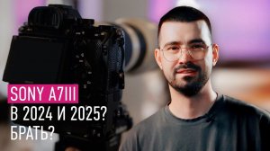 Sony a7iii в 2024 и 2025? Брать?